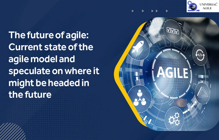 The future of agile: Current state of the agile model and speculate on where it might be headed in the future